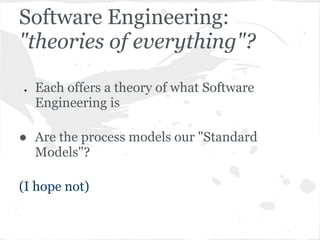 Software Engineering:
"theories of everything"?

●   Each offers a theory of what Software
    Engineering is

● Are the p...