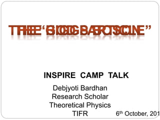 Debjyoti Bardhan
Research Scholar
Theoretical Physics
TIFR
INSPIRE CAMP TALK
6th October, 201
 
