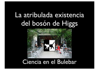 La atribulada existencia
del bosón de Higgs

Ciencia en el Bulebar

 