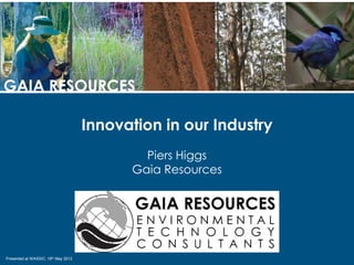 GAIA RESOURCES

                                     Innovation in our Industry
                                             Piers Higgs
                                           Gaia Resources




Presented at WASSIC, 18th May 2012
 