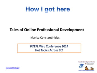 Tales of Online Professional Development 
Marisa Constantinides 
www.celt/edu.gr/ 
IATEFL Web Conference 2014 
Hot Topics Across ELT 
 