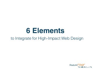 6 Elements
to Integrate for High-Impact Web Design
 