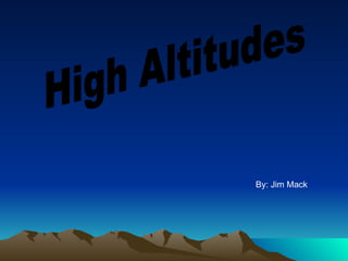 High Altitudes By: Jim Mack 