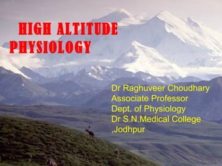 HIGH ALTITUDE
PHYSIOLOGY

             Dr Raghuveer Choudhary
             Associate Professor
             Dept. of Physiology
             Dr S.N.Medical College
             ,Jodhpur
 
