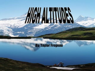 HIGH ALTITUDES By: Taylor Fregeau 
