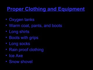 Proper Clothing and Equipment Oxygen tanks Warm coat, pants, and boots Long shirts Boots with grips Long socks Rain proof clothing Ice Axe Snow shovel