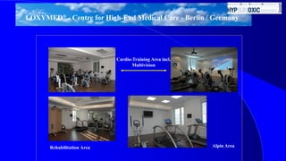 LOXYMED® - Centre for High-End Medical Care - Berlin / Germany
Rehabilitation Area
Cardio-Training Area incl.
Multivision
Alpin Area
 