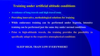  Avoidance of long travels and high travel costs
 Providing innovative, methodological solutions for training
 While endurance training can be performed under hypoxia, intensive
training can be performed just the same day under normal conditions
 Prior to high-altitutde travels, the training provides the possibility to
specifically adapt to the respective atmospherical conditions
SLEEP HIGH, TRAIN LOW EVERYWHERE!
Training under artificial altitude conditions
 