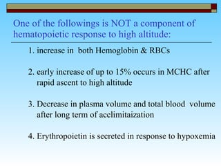 One of the followings is NOT a component of hematopoietic response to high altitude: 1. increase in  both Hemoglobin & RBCs 2. early increase of up to 15% occurs in MCHC after  rapid ascent to high altitude 3. Decrease in plasma volume and total blood  volume  after long term of acclimitaization 4. Erythropoietin is secreted in response to hypoxemia 