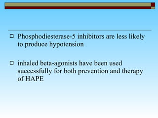 Phosphodiesterase-5 inhibitors are less likely to produce hypotension  inhaled beta-agonists have been used successfully for both prevention and therapy of HAPE  
