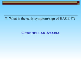 What is the early symptom/sign of HACE ??? Cerebellar Ataxia 