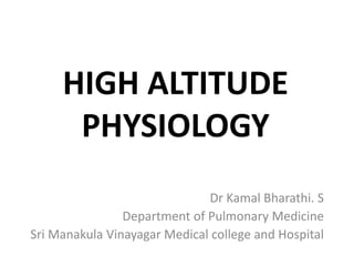 HIGH ALTITUDE
PHYSIOLOGY
Dr Kamal Bharathi. S
Department of Pulmonary Medicine
Sri Manakula Vinayagar Medical college and Hospital
 