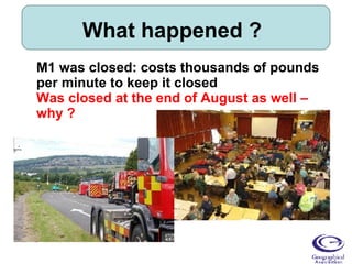 What happened ? M1 was closed: costs thousands of pounds per minute to keep it closed Was closed at the end of August as well – why ? 