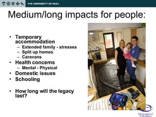 Medium/long impacts for people: Temporary accommodation Extended family - stresses Split up homes Caravans Health concerns Mental - Physical Domestic issues Schooling How long will the legacy last? 