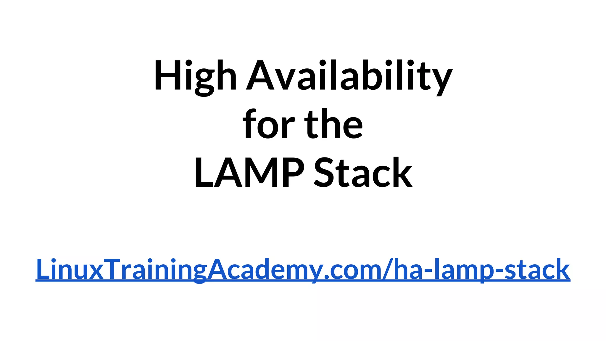 High Availability 
for the 
LAMP Stack 
LinuxTrainingAcademy.com/ha-lamp-stack 
 