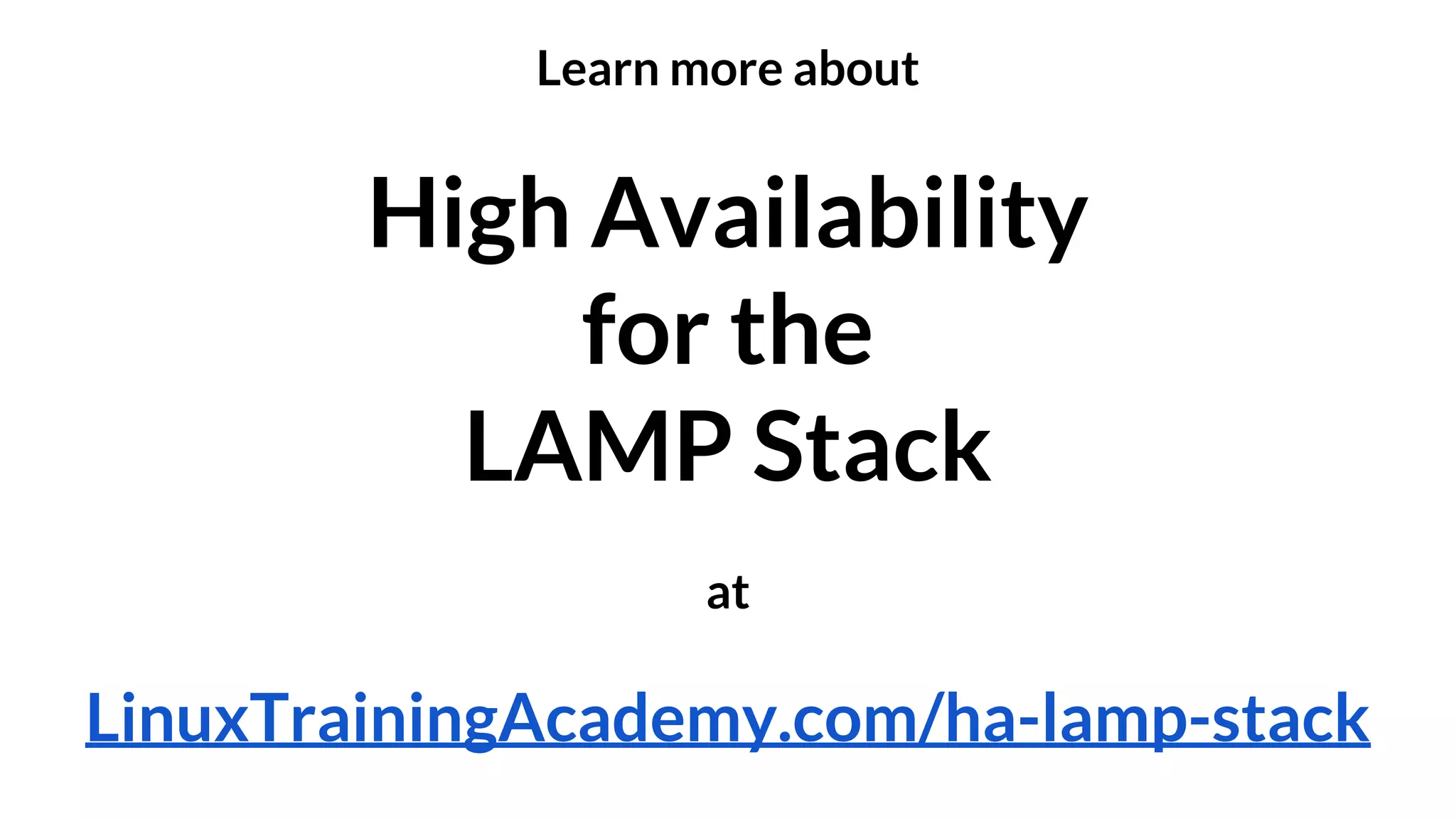 Learn more about 
High Availability 
for the 
LAMP Stack 
at 
LinuxTrainingAcademy.com/ha-lamp-stack 

