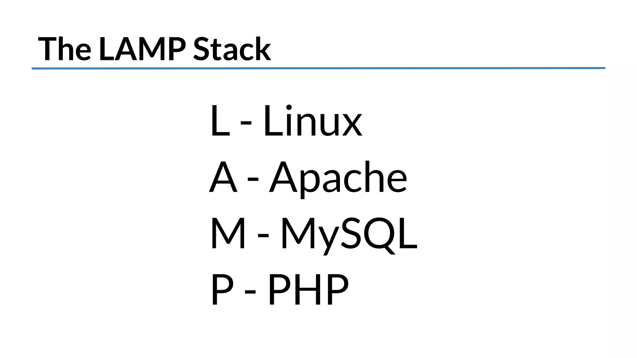 The LAMP Stack 
L - Linux 
A - Apache 
M - MySQL 
P - PHP 
 