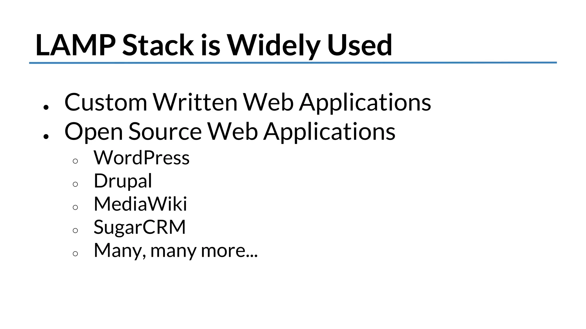 LAMP Stack is Widely Used 
● Custom Written Web Applications 
● Open Source Web Applications 
○ WordPress 
○ Drupal 
○ MediaWiki 
○ SugarCRM 
○ Many, many more... 
 
