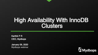 High Availability With InnoDB
Clusters
Karthik P R
CEO, Mydbops
January 09, 2020
Mydbops webinar
 