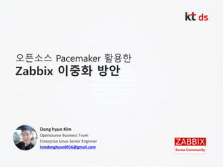 오픈소스 Pacemaker 홗용한
Zabbix 이중화 방안
Dong hyun Kim
Opensource Business Team
Enterprise Linux Senior Enginner
kimdonghyun0916@gmail.com
Korea Community
 