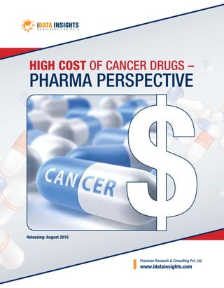 Precision Research & Consulting Pvt. Ltd.
www.idatainsights.com
HIGH COST OF CANCER DRUGS –
PHARMA PERSPECTIVE
Releasing: August 2015
 