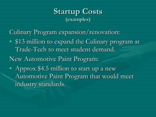 Startup Costs (examples) Culinary Program expansion/renovation: $13 million to expand the Culinary program at Trade-Tech to meet student demand. New Automotive Paint Program: Approx $4.5 million to start up a new Automotive Paint Program that would meet industry standards. 