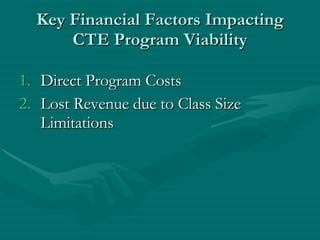 Key Financial Factors Impacting CTE Program Viability Direct Program Costs Lost Revenue due to Class Size Limitations 