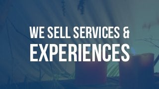 WE SELL SERVICES &
EXPERIENCES
 