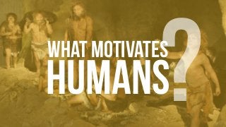 ?WHAT MOTIVATES
HUMANS
 