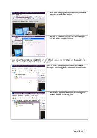 - Kies in de Webpagina Editor de menu-optie Extra
en dan Omzetten naar website.
- Klik op Ja om te bevestigen dat je de webpagina
om wilt zetten naar een website.
Als je een ZIP bestand toegevoegd hebt, dan kun je hier beginnen met het volgen van de stappen. Het
ZIP-bestand wordt namelijk al als website toegevoegd.
Aan de linkerkant verschijnen nu een aantal extra
icoontjes: Inhoudsopgaven, Resources en Bestanden.
- Klik met de rechtermuisknop op Inhoudsopgaven
en kies Nieuwe inhoudsopgave
Pagina 27 van 29
 