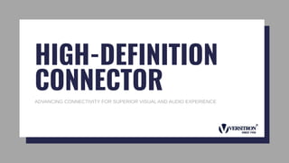 HIGH-DEFINITION
CONNECTOR
ADVANCING CONNECTIVITY FOR SUPERIOR VISUAL AND AUDIO EXPERIENCE
 