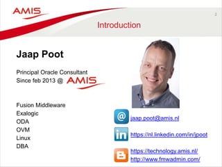 Jaap Poot
Principal Oracle Consultant
Since feb 2013 @
Fusion Middleware
Exalogic
ODA
OVM
Linux
DBA
2
Introduction
jaap.poot@amis.nl
https://nl.linkedin.com/in/jpoot
https://technology.amis.nl/
http://www.fmwadmin.com/
 