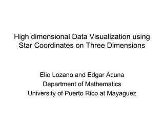 High dimensional Data Visualization using Star Coordinates on Three Dimensions Elio Lozano and Edgar Acuna Department of Mathematics University of Puerto Rico at Mayaguez 