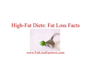 High-Fat Diets: Fat Loss Facts 
www.FatLossFactorxx.com 
 