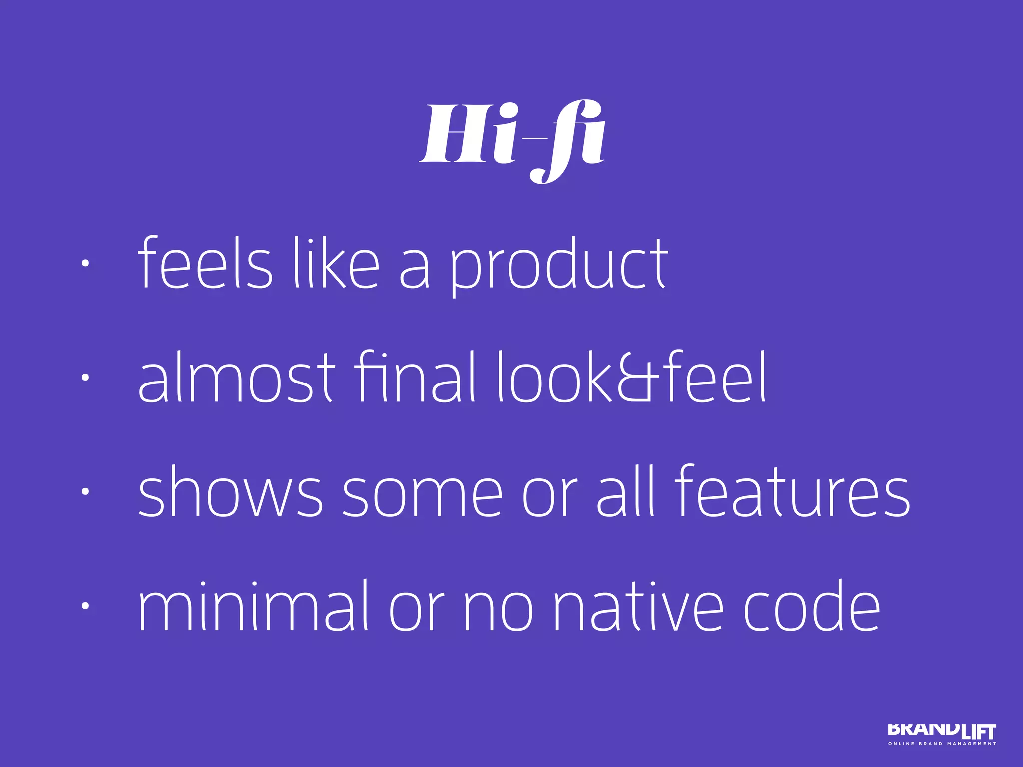 • feels like a product
• almost final look&feel
• shows some or all features
• minimal or no native code
Hi-ﬁ
 