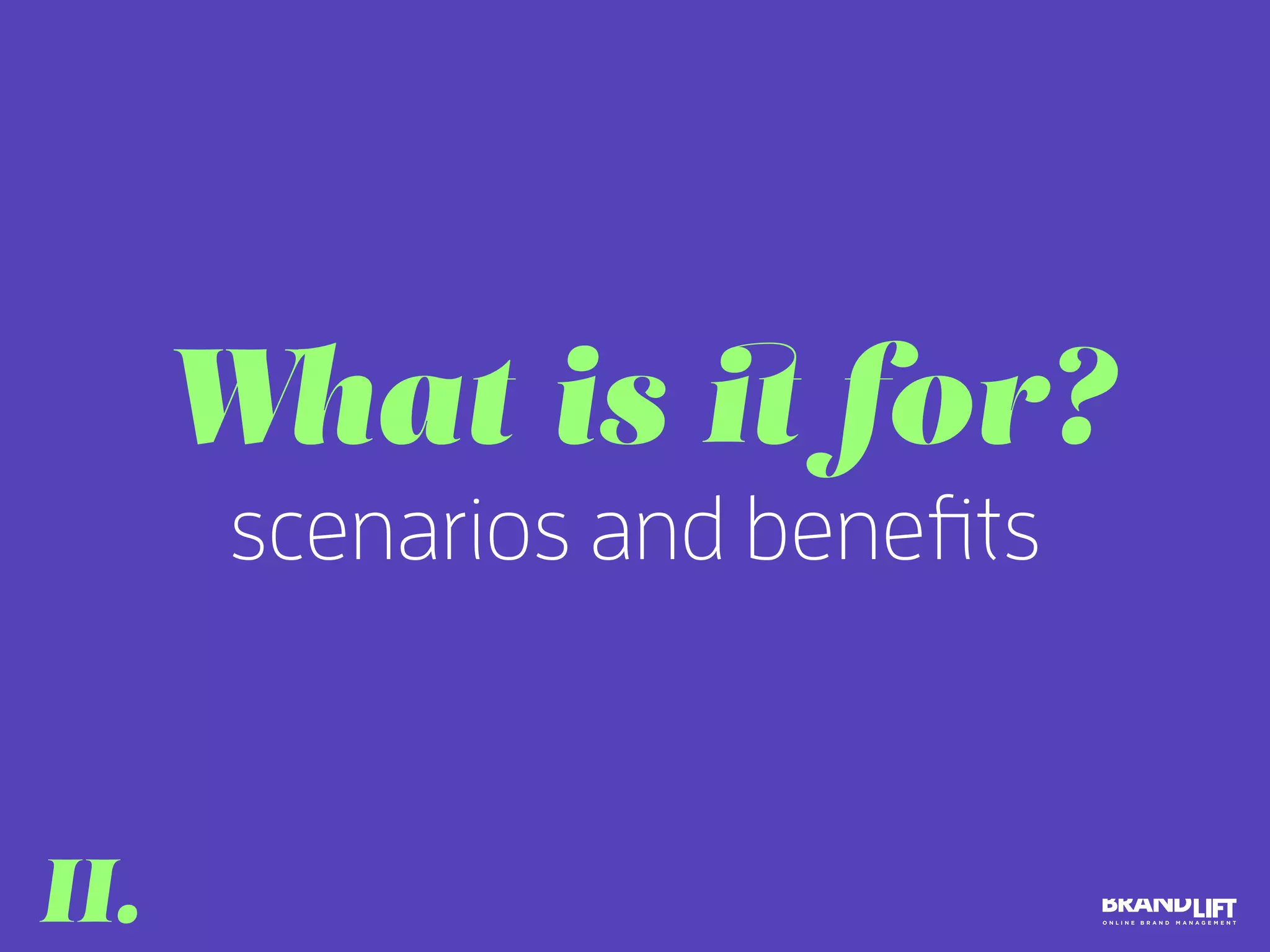scenarios and benefits
What is it for?
II.
 