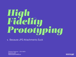 High
Fidelity
Prototyping
Because JPG Attachments Suck
Thomas Fogarasy - 2014 NOV.
fogarasy.com
fogarasy@brandlift.eu
 