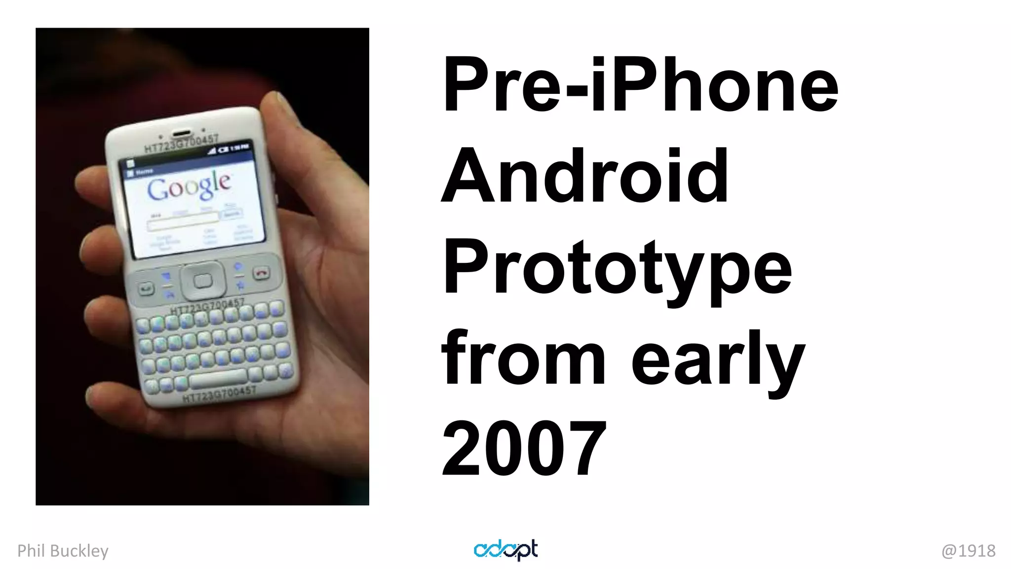 Phil Buckley @1918
Pre-iPhone
Android
Prototype
from early
2007
 