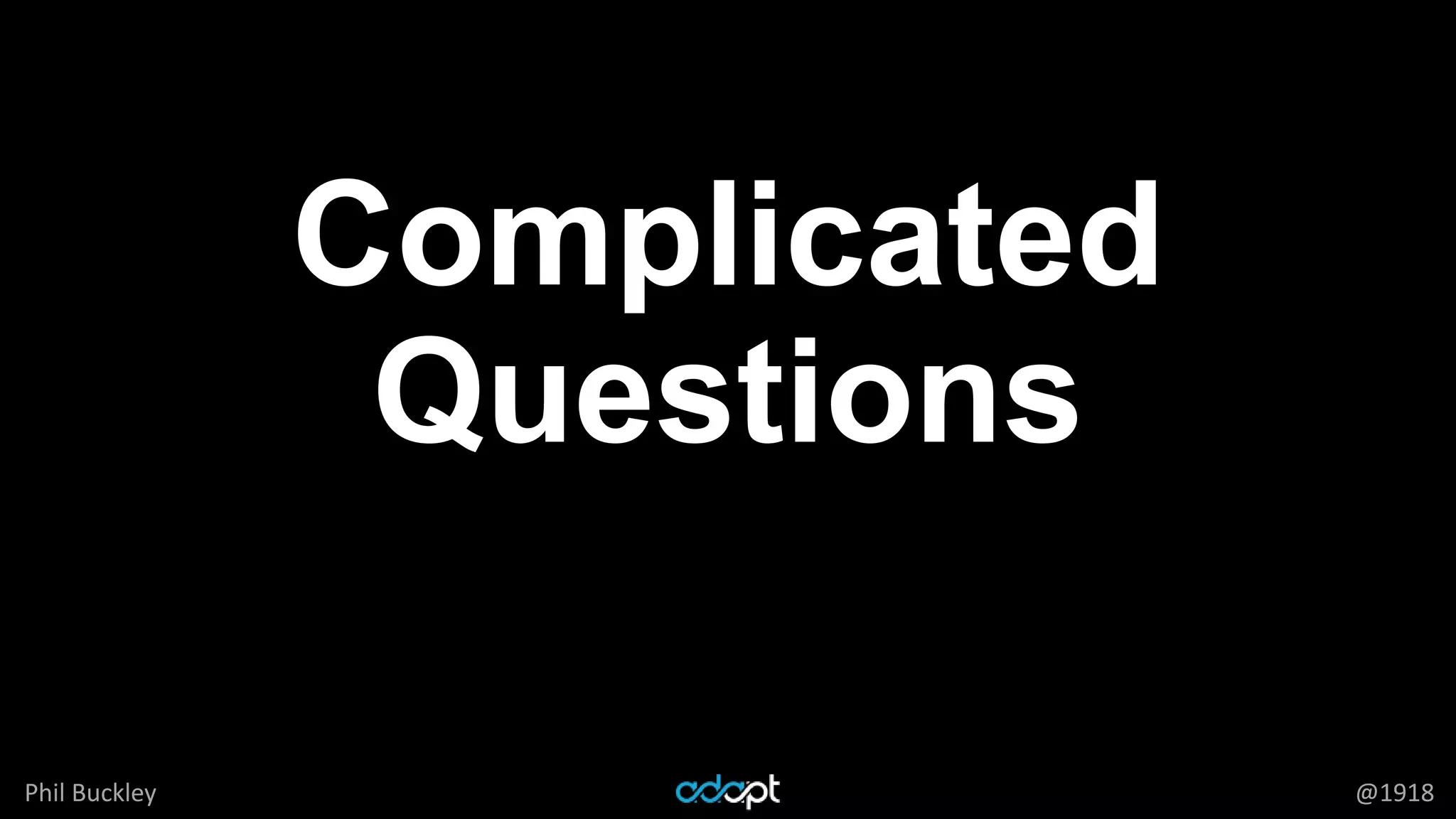 Phil Buckley @1918
Complicated
Questions
 