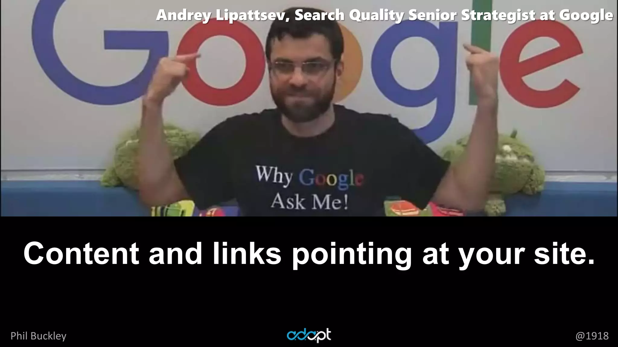 Phil Buckley @1918
Content and links pointing at your site.
Andrey Lipattsev, Search Quality Senior Strategist at Google
 