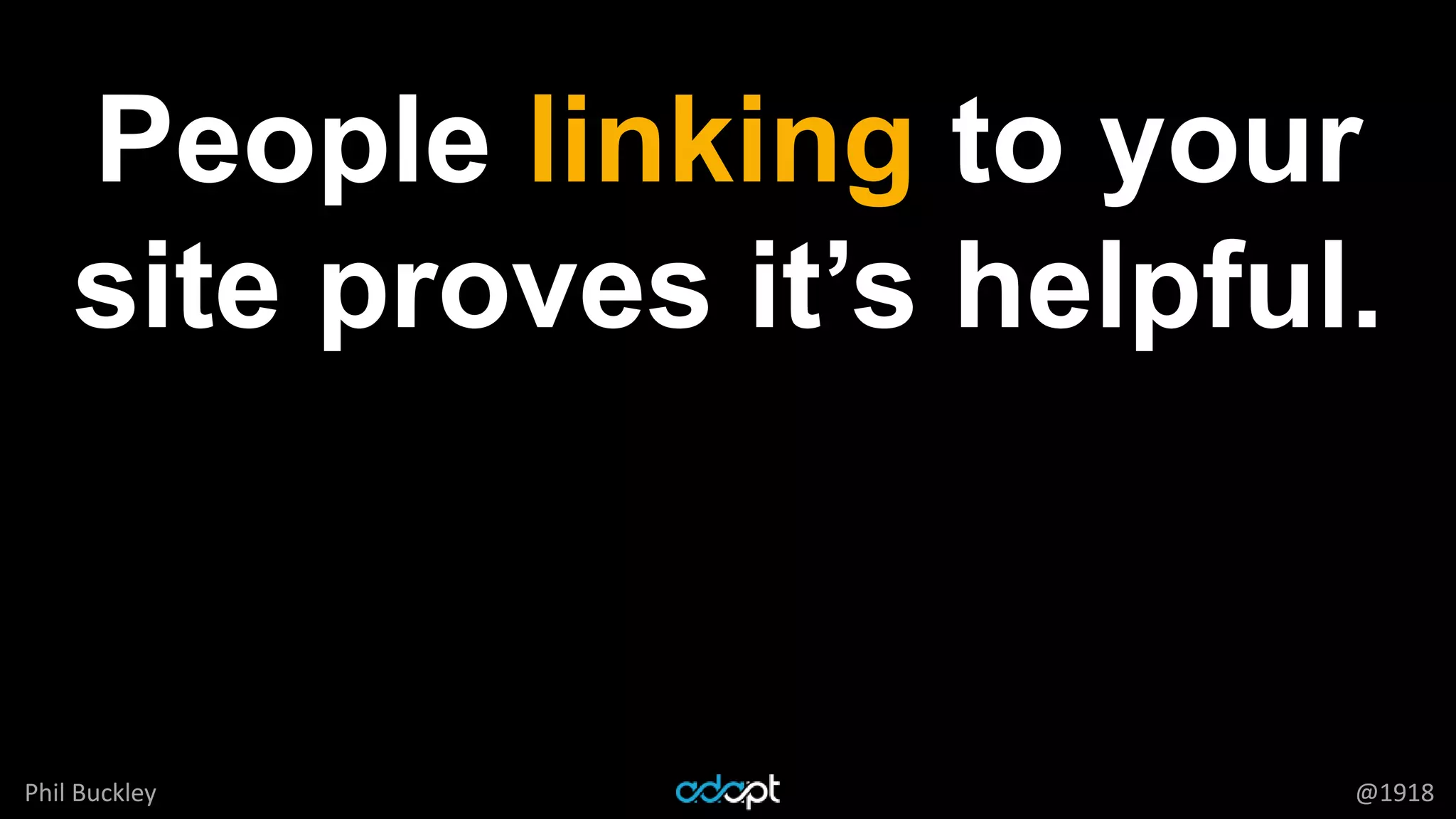 Phil Buckley @1918
People linking to your
site proves it’s helpful.
 