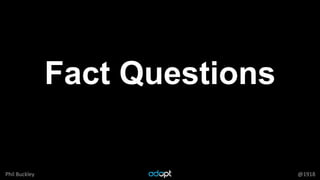 Phil Buckley @1918
Fact Questions
 