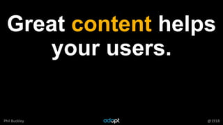 Phil Buckley @1918
Great content helps
your users.
 