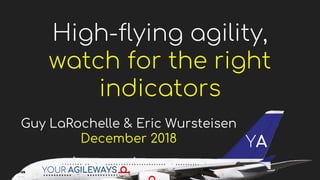 High-flying agility,
watch for the right
indicators
Guy LaRochelle & Eric Wursteisen
December 2018
YOUR AGILEWAYS
YA
 
