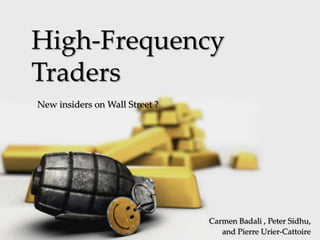 High-Frequency
Traders
New insiders on Wall Street ?


      {

                                Carmen Badali , Peter Sidhu,
                                   and Pierre Urier-Cattoire
 