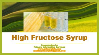 High Fructose Syrup
Presentation by
Primary Information Services
www.primaryinfo.com
mailto:primaryinfo@gmail.com
 