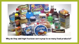 Why do they add high fructose corn syrup to so many food products?
 