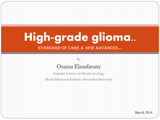By
Osama Elzaafarany
Assistant lecturer of clinical oncology
Medical Research Institute-Alexandria University
High-grade glioma..
Standard of care & new advances…
March 2014
 