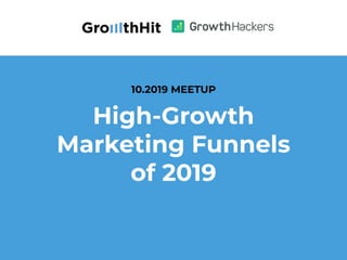 High-Growth
Marketing Funnels
of 2019
10.2019 MEETUP
 