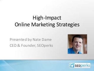 High-Impact
Online Marketing Strategies
Presented by Nate Dame
CEO & Founder, SEOperks
 